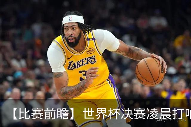 【比赛前瞻】世界杯决赛凌晨打响，是阿根廷卫冕还是西班牙夺冠？