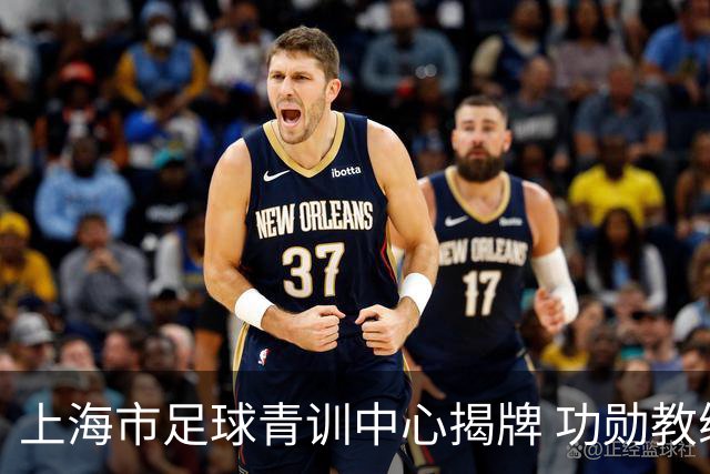 上海市足球青训中心揭牌 功勋教练马良行任青训总监