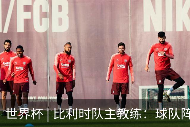 世界杯 | 比利时队主教练：球队阵容齐整，对淘汰赛充满信心