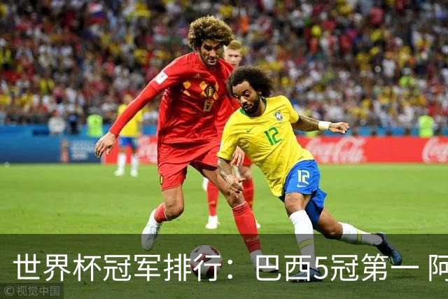 世界杯冠军排行：巴西5冠第一 阿根廷3冠排名第四