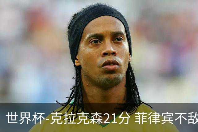 世界杯-克拉克森21分 菲律宾不敌安哥拉两连败