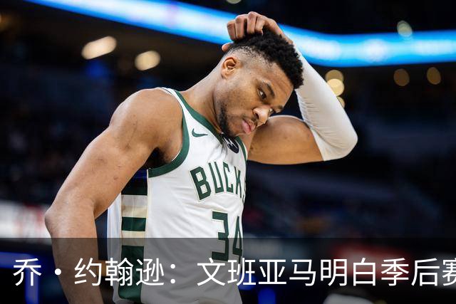 乔·约翰逊：文班亚马明白季后赛有多激烈 他选择了反击布伦森