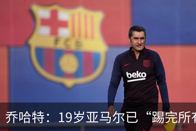 乔哈特：19岁亚马尔已“踢完所有足球” 欧洲杯后又夺世界杯