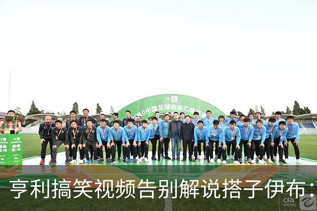 亨利搞笑视频告别解说搭子伊布：我会想你的兄弟