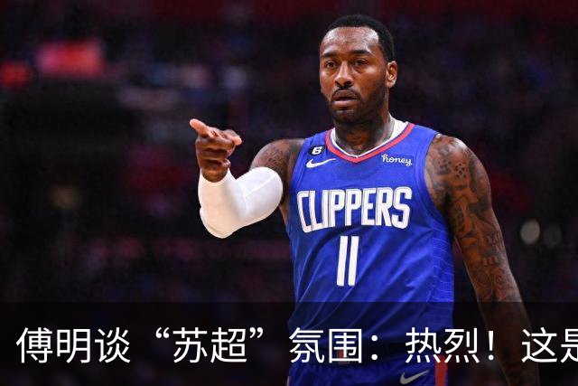 傅明谈“苏超”氛围：热烈！这是足球应有的氛围所以我很享受