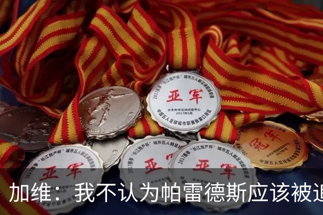 加维：我不认为帕雷德斯应该被追加停赛，这是足球中的一部分