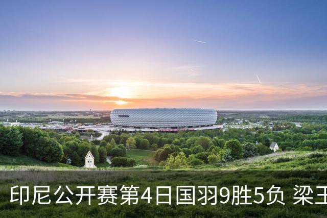 印尼公开赛第4日国羽9胜5负 梁王组合逆转晋级4强