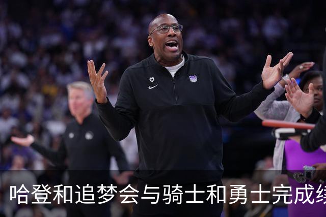 哈登和追梦会与骑士和勇士完成续约，只是合同细节还有一些分歧？