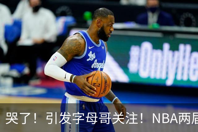 哭了！引发字母哥关注！NBA两届全明星后卫