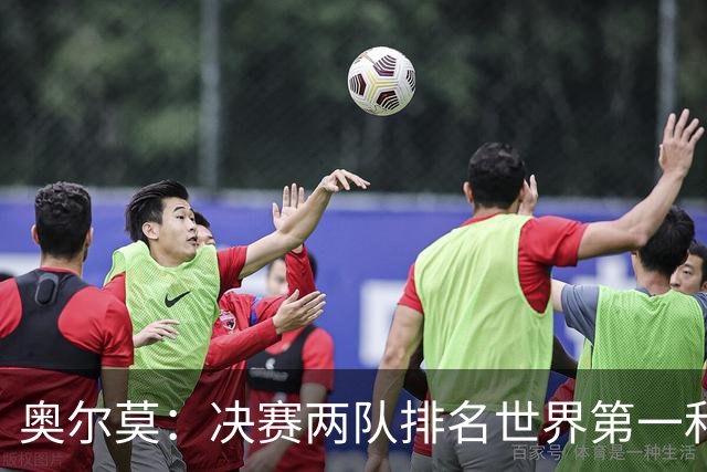 奥尔莫：决赛两队排名世界第一和第二，这将是真正的巅峰对决