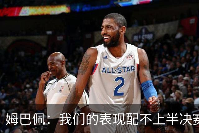 姆巴佩：我们的表现配不上半决赛水平，总是在中场错误的三抢二