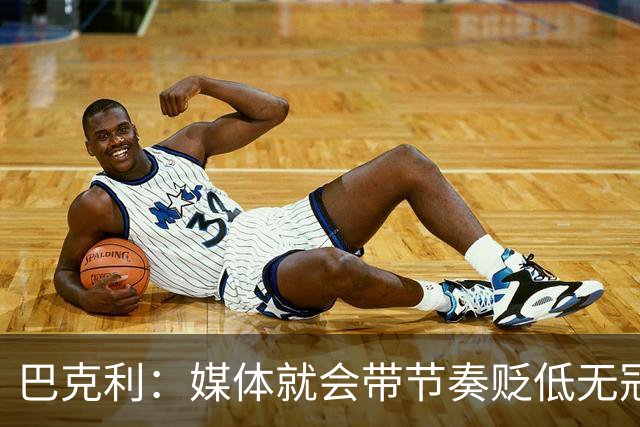 巴克利：媒体就会带节奏贬低无冠球星 我唯一遗憾是没为太阳夺冠