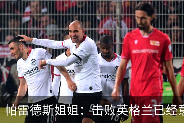 帕雷德斯姐姐：击败英格兰已经意义非凡，马岛归我们所有