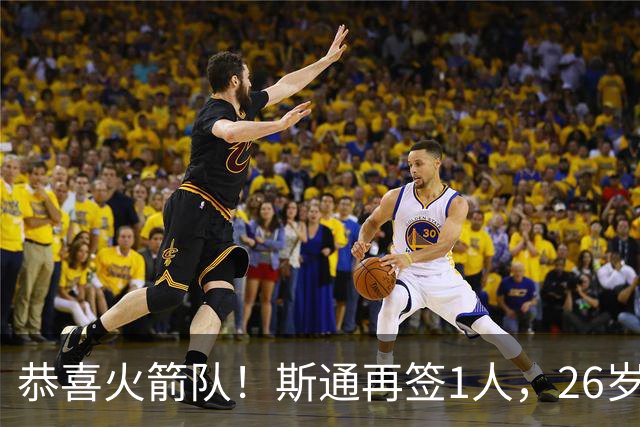恭喜火箭队！斯通再签1人，26岁新中锋加盟，场均15分钟砍7+6，篮板能力极强