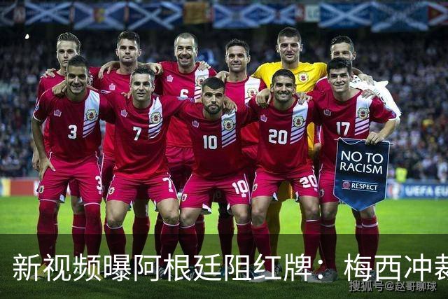 新视频曝阿根廷阻红牌：梅西冲裁判，队友假摔仍徒劳恩佐被罚下