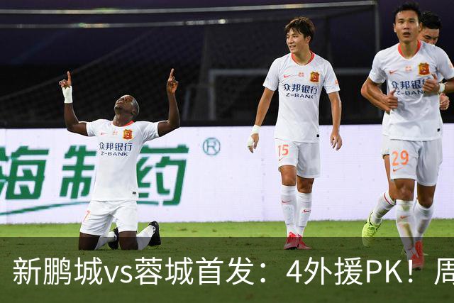 新鹏城vs蓉城首发：4外援PK！周定洋、拜合拉木战旧主 费利佩替补