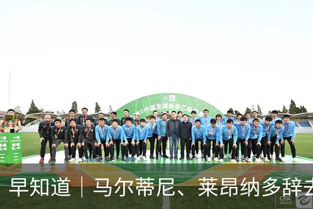 早知道｜马尔蒂尼、莱昂纳多辞去意大利队职务