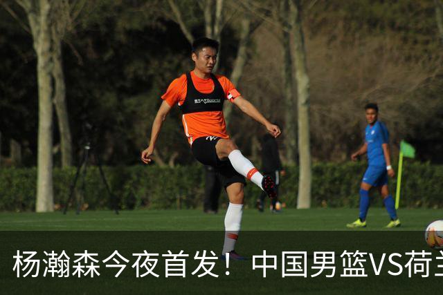 杨瀚森今夜首发！中国男篮VS荷兰，先发5人出炉：贺希宁领衔防线
