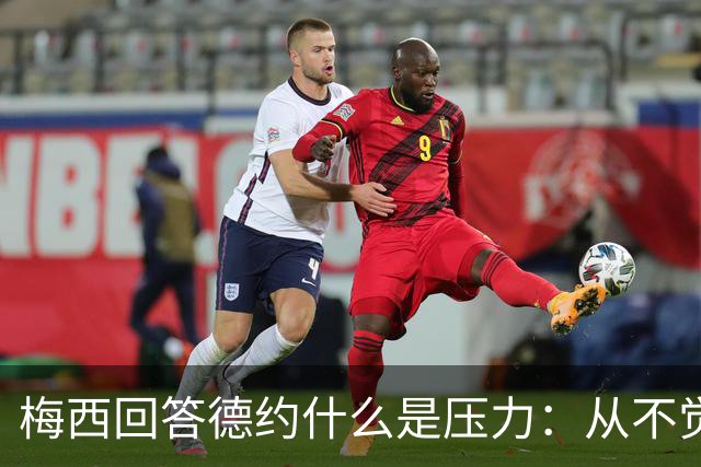 梅西回答德约什么是压力：从不觉得，朋友间踢球一样