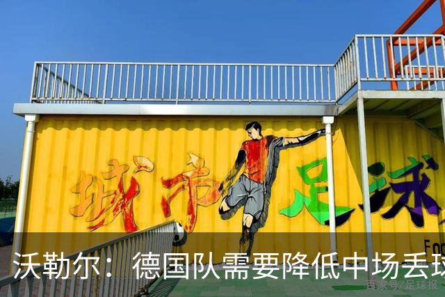 沃勒尔：德国队需要降低中场丢球失误，踢巴拉圭时我们会尽全力