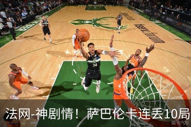 法网-神剧情！萨巴伦卡连丢10局+决胜盘吞蛋无缘四强