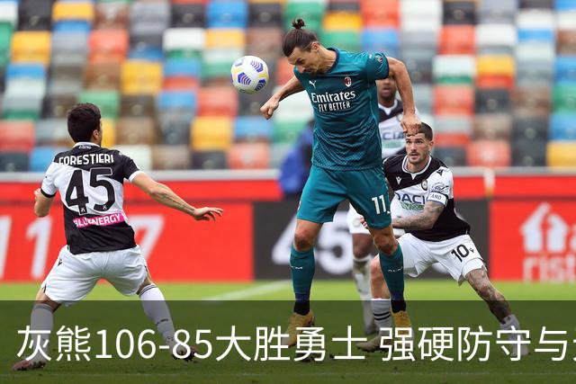 灰熊106-85大胜勇士 强硬防守与无畏拼搏铸就21分大胜