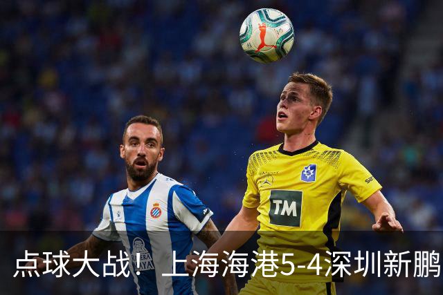 点球大战！上海海港5-4深圳新鹏城，晋级足协杯8强，姜至鹏染红