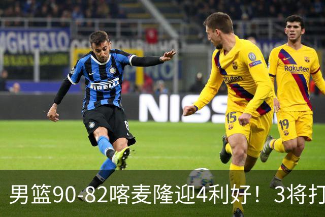 男篮90-82喀麦隆迎4利好！3将打出价值，三分回暖！
