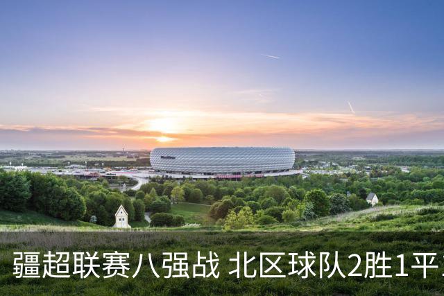 疆超联赛八强战 北区球队2胜1平1负略占上风