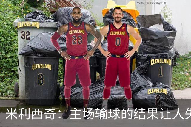 米利西奇：主场输球的结果让人失望，会全力优化球队阵容与战术