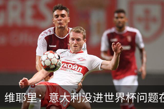 维耶里：意大利没进世界杯问题在体制 出路在于有效培养年轻球员