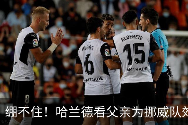 绷不住！哈兰德看父亲为挪威队效力照：我从未见过他有这么长头发