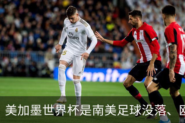 美加墨世界杯是南美足球没落、欧洲足球复兴的转折点！