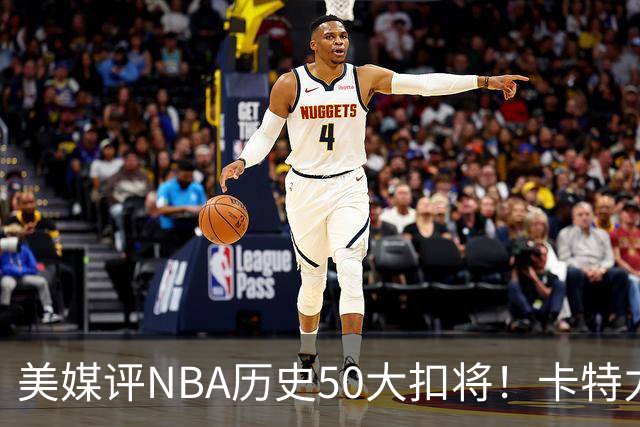 美媒评NBA历史50大扣将！卡特力压乔丹登顶，詹姆斯7科比无缘前10