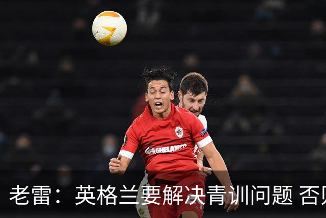 老雷：英格兰要解决青训问题 否则会像意大利般在家看世界杯