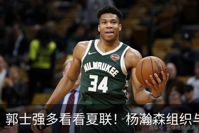 郭士强多看看夏联！杨瀚森组织与进攻齐爆，世预赛的表现太假了！