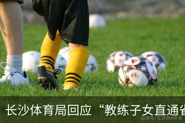 长沙体育局回应“教练子女直通省运会”：“集训”不是“试训”，两名运动员并未直通