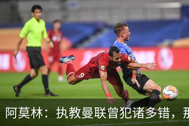 阿莫林：执教曼联曾犯诸多错，那段经历不全是俱乐部的问题