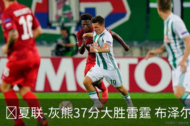 🏀夏联-灰熊37分大胜雷霆 布泽尔15+4+4 12号秀马拉10分4助2帽
