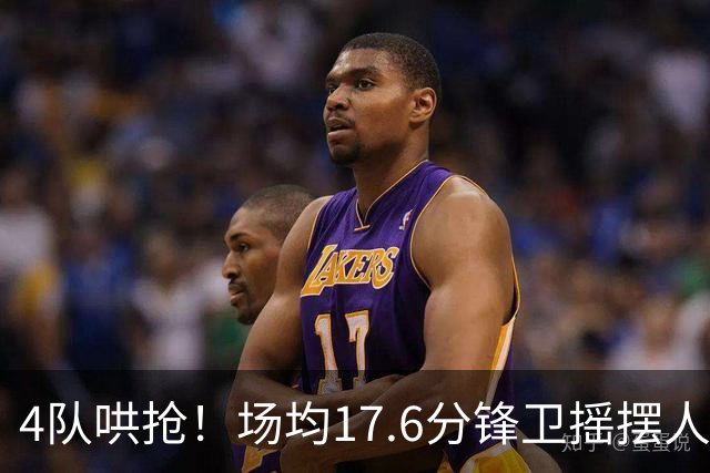 4队哄抢！场均17.6分锋卫摇摆人成香饽饽，快船想留人都难了