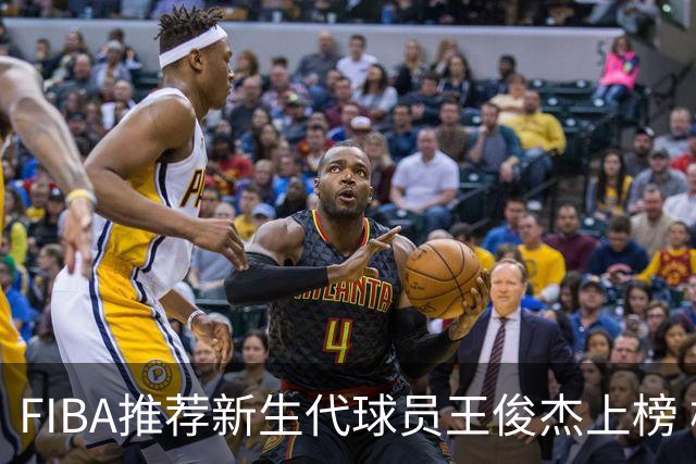 FIBA推荐新生代球员王俊杰上榜 杨瀚森有望成世界级球星