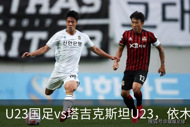 U23国足vs塔吉克斯坦U23，依木兰、吾米提江、向余望首发